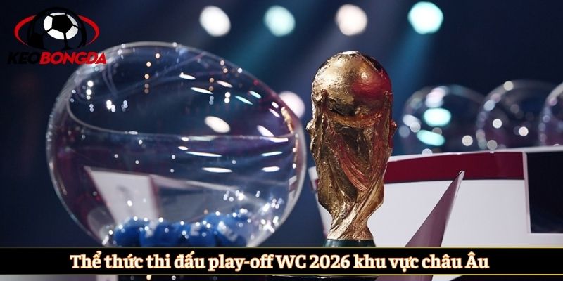 Thể thức thi đấu play-off WC 2026 khu vực châu Âu